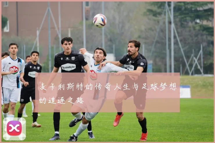 麦卡利斯特的传奇人生与足球梦想的追逐之路