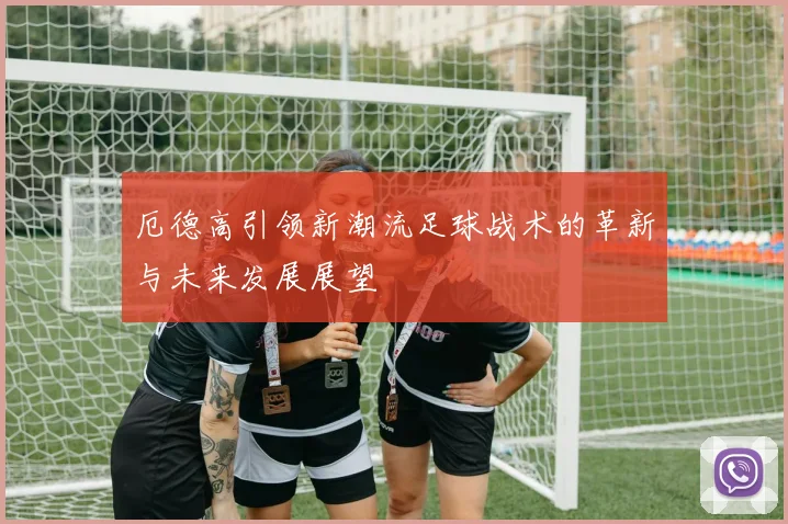 厄德高引领新潮流足球战术的革新与未来发展展望