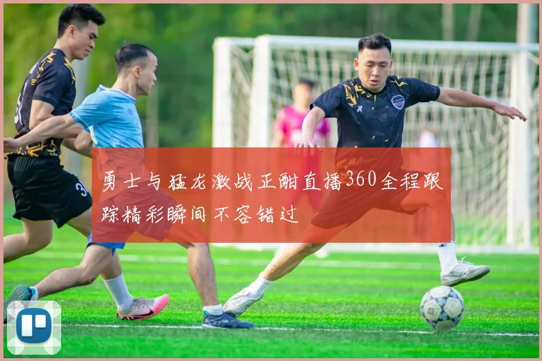 勇士与猛龙激战正酣直播360全程跟踪精彩瞬间不容错过