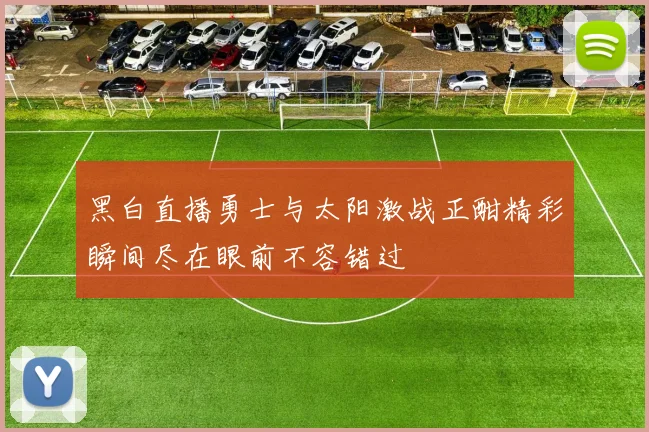 黑白直播勇士与太阳激战正酣精彩瞬间尽在眼前不容错过