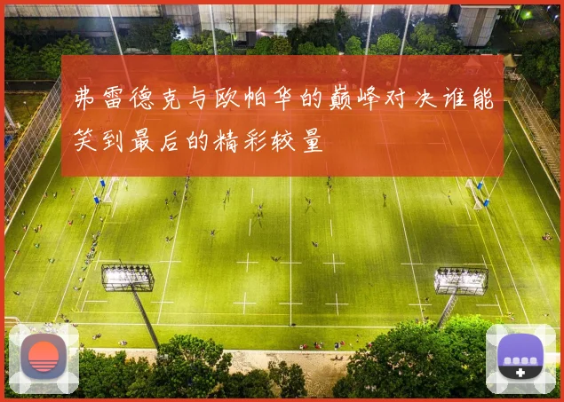 弗雷德克与欧帕华的巅峰对决谁能笑到最后的精彩较量