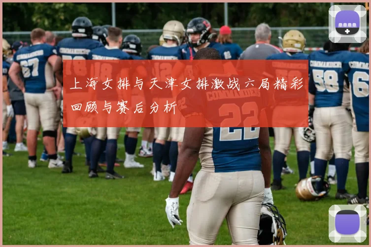 上海女排与天津女排激战六局精彩回顾与赛后分析
