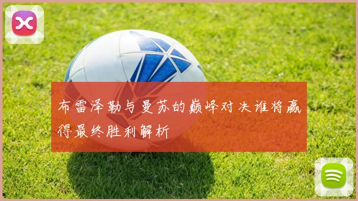 布雷泽勒与曼苏的巅峰对决谁将赢得最终胜利解析