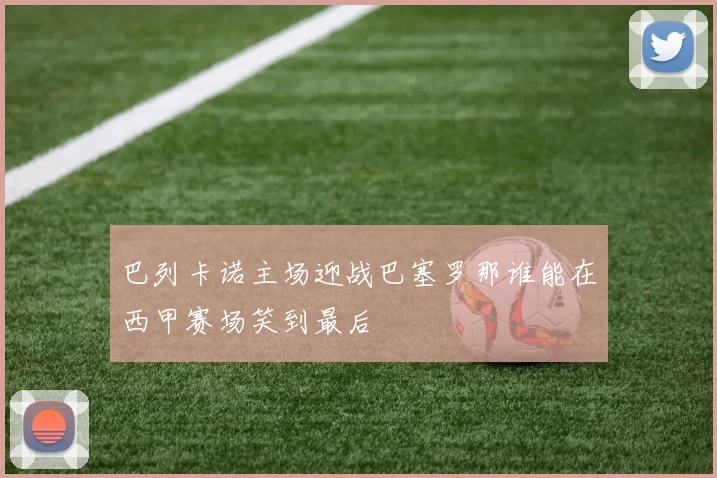 巴列卡诺主场迎战巴塞罗那谁能在西甲赛场笑到最后