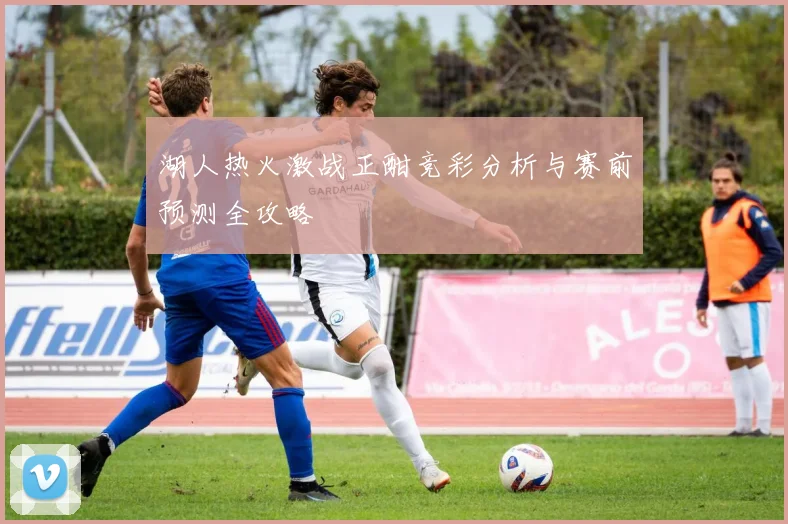 湖人热火激战正酣竞彩分析与赛前预测全攻略