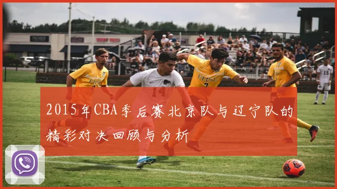 2015年CBA季后赛北京队与辽宁队的精彩对决回顾与分析