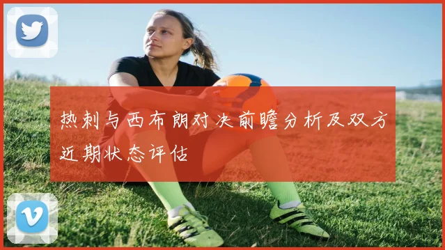 热刺与西布朗对决前瞻分析及双方近期状态评估