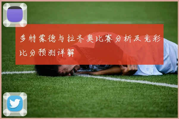 多特蒙德与拉齐奥比赛分析及竞彩比分预测详解
