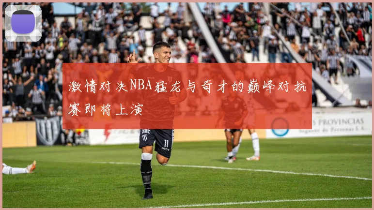 激情对决NBA猛龙与奇才的巅峰对抗赛即将上演