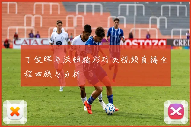 丁俊晖与沃顿精彩对决视频直播全程回顾与分析