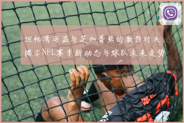 坦帕湾海盗与芝加哥熊的激烈对决揭示NFL赛季新动态与球队未来走势