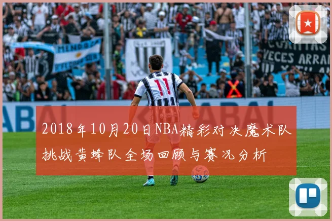 2018年10月20日NBA精彩对决魔术队挑战黄蜂队全场回顾与赛况分析