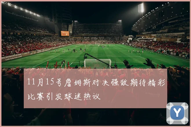 11月15号詹姆斯对决强敌期待精彩比赛引发球迷热议
