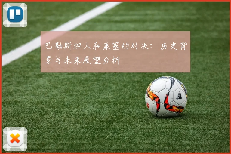 巴勒斯坦人和康塞的对决：历史背景与未来展望分析