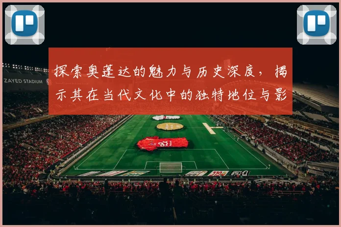 探索奥蓬达的魅力与历史深度，揭示其在当代文化中的独特地位与影响