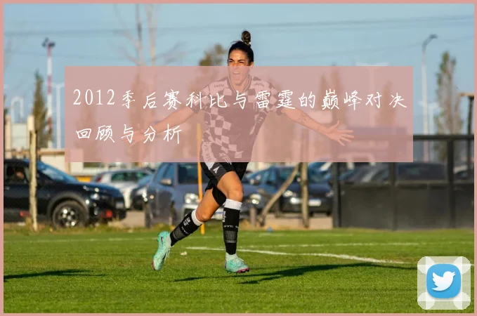 2012季后赛科比与雷霆的巅峰对决回顾与分析