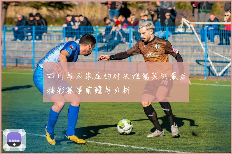 四川与石家庄的对决谁能笑到最后精彩赛事前瞻与分析