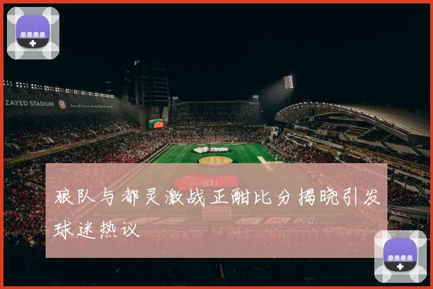 狼队与都灵激战正酣比分揭晓引发球迷热议