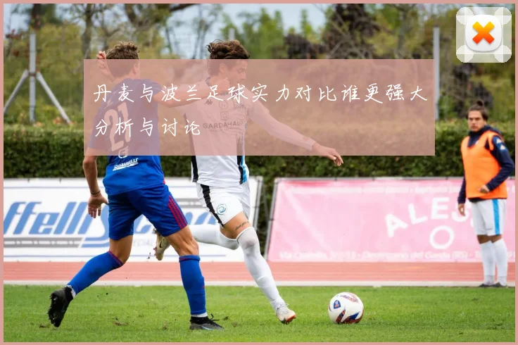 丹麦与波兰足球实力对比谁更强大分析与讨论