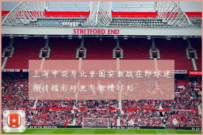 上海申花与北京国安激战在即球迷期待精彩对决与激情时刻
