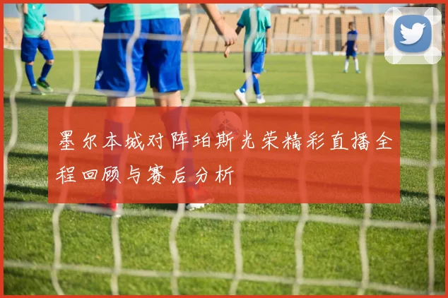 墨尔本城对阵珀斯光荣精彩直播全程回顾与赛后分析
